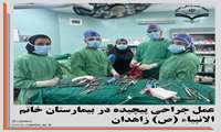 عمل جراحی پیچیده در بیمارستان خاتم الانبیاء (ص) زاهدان